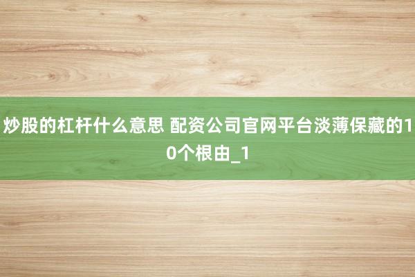炒股的杠杆什么意思 配资公司官网平台淡薄保藏的10个根由_1