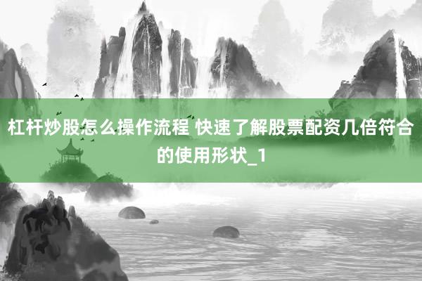杠杆炒股怎么操作流程 快速了解股票配资几倍符合的使用形状_1
