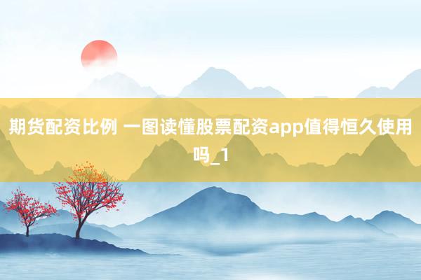 期货配资比例 一图读懂股票配资app值得恒久使用吗_1