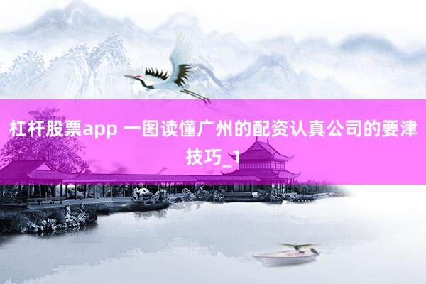 杠杆股票app 一图读懂广州的配资认真公司的要津技巧_1