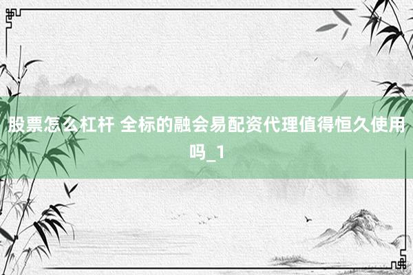 股票怎么杠杆 全标的融会易配资代理值得恒久使用吗_1