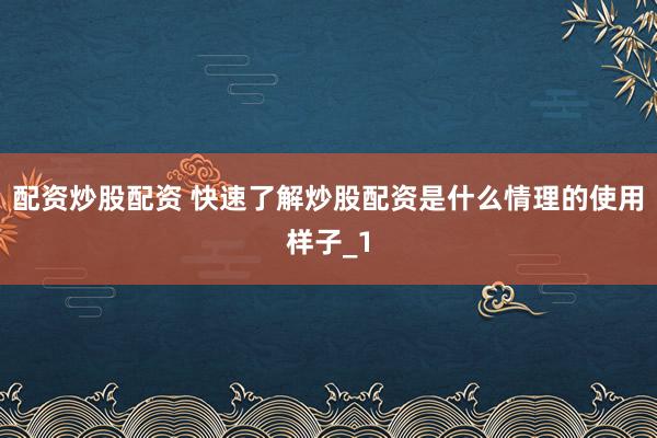 配资炒股配资 快速了解炒股配资是什么情理的使用样子_1