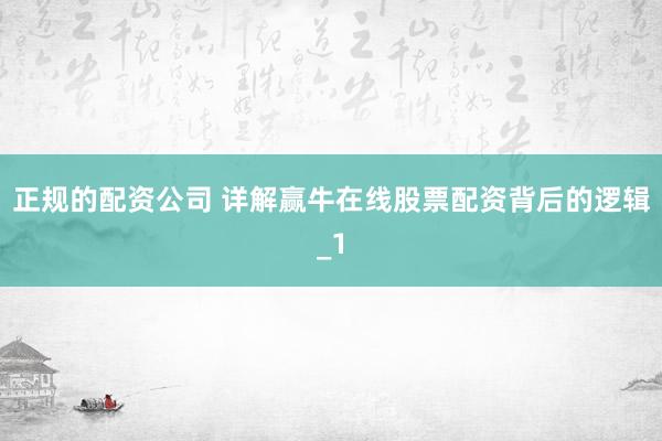 正规的配资公司 详解赢牛在线股票配资背后的逻辑_1