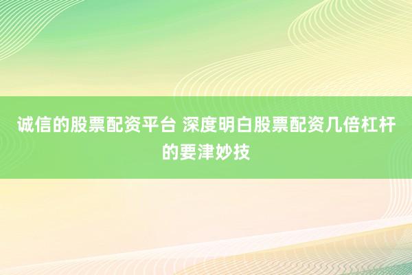诚信的股票配资平台 深度明白股票配资几倍杠杆的要津妙技