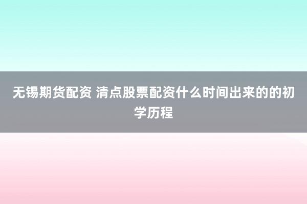 无锡期货配资 清点股票配资什么时间出来的的初学历程