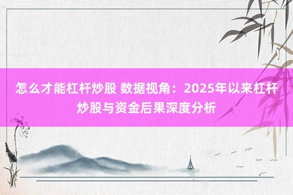 怎么才能杠杆炒股 数据视角：2025年以来杠杆炒股与资金后果深度分析