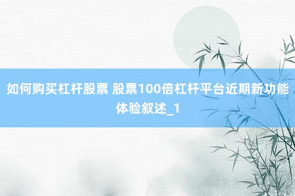 如何购买杠杆股票 股票100倍杠杆平台近期新功能体验叙述_1